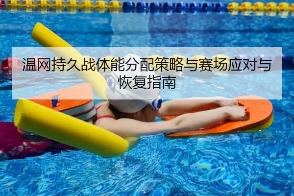 温网持久战体能分配策略与赛场应对与恢复指南
